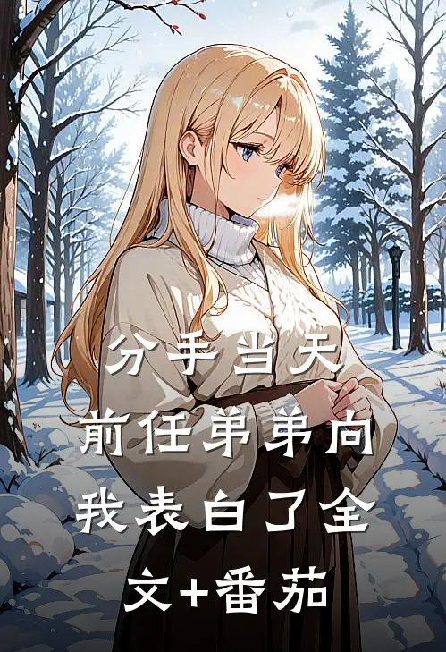 分手当天，前任弟弟向我表白了全文+番茄