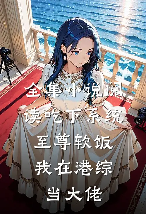 全集小说阅读吃下系统至尊软饭，我在港综当大佬