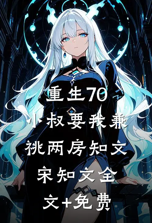 重生70，小叔要我兼祧两房知文宋知文全文+免费