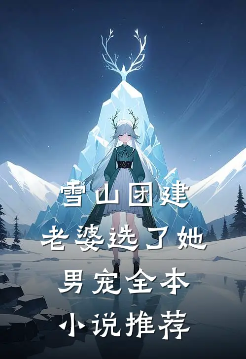 雪山团建，老婆选了她男宠全本小说推荐