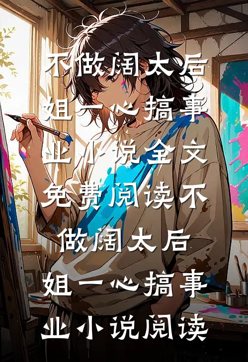 不做阔太后，姐一心搞事业小说全文免费阅读_不做阔太后，姐一心搞事业小说阅读