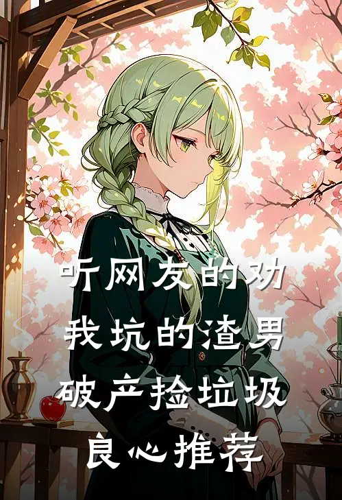 听网友的劝，我坑的渣男破产捡垃圾良心推荐