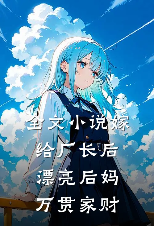 全文小说嫁给厂长后，漂亮后妈万贯家财