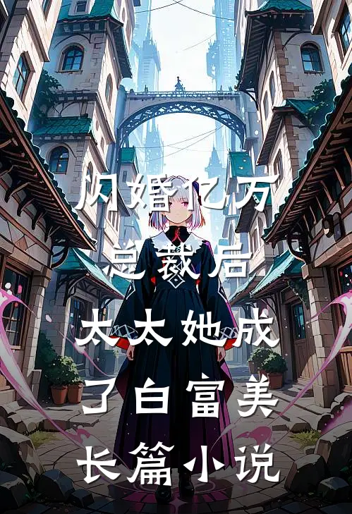 闪婚亿万总裁后，太太她成了白富美长篇小说