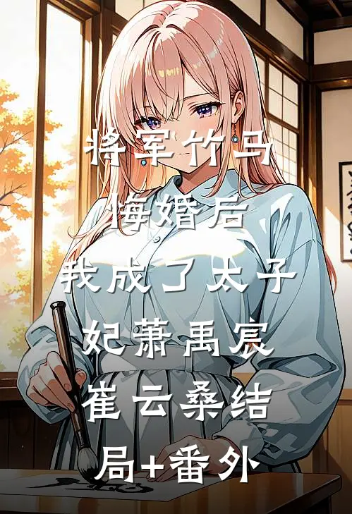 将军竹马悔婚后，我成了太子妃萧禹宸崔云桑结局+番外