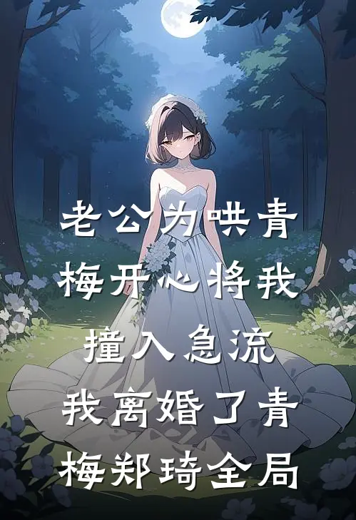 老公为哄青梅开心将我撞入急流，我离婚了青梅郑琦全局