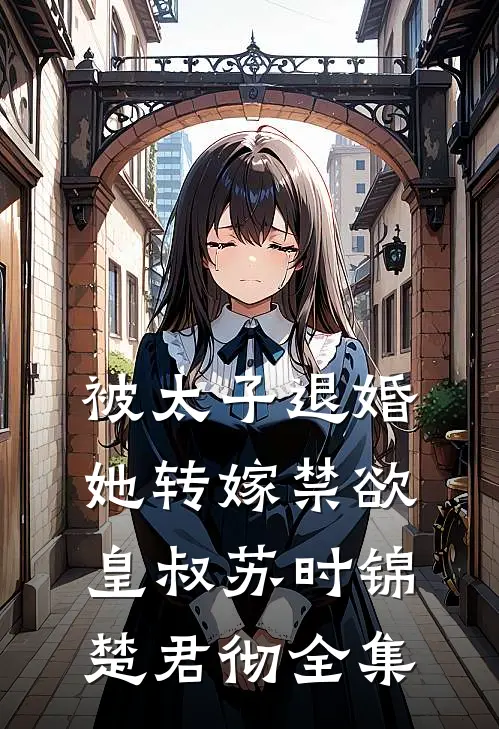 被太子退婚，她转嫁禁欲皇叔苏时锦楚君彻 全集