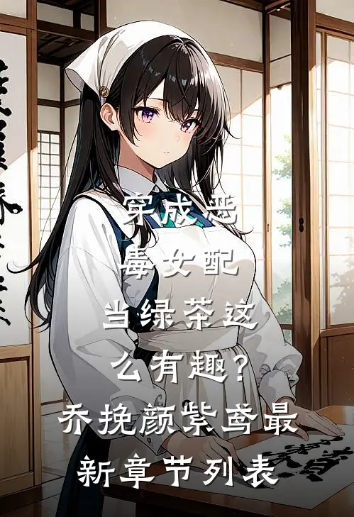 穿成恶毒女配，当绿茶这么有趣？乔挽颜紫鸢最新章节列表