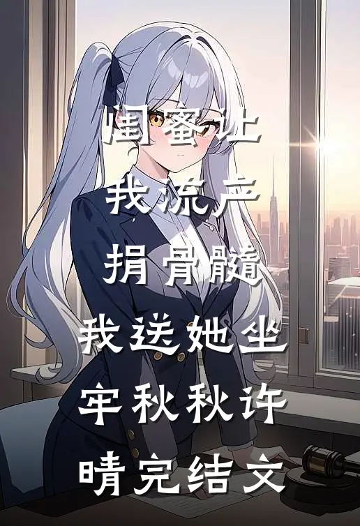闺蜜让我流产捐骨髓，我送她坐牢秋秋许晴完结文