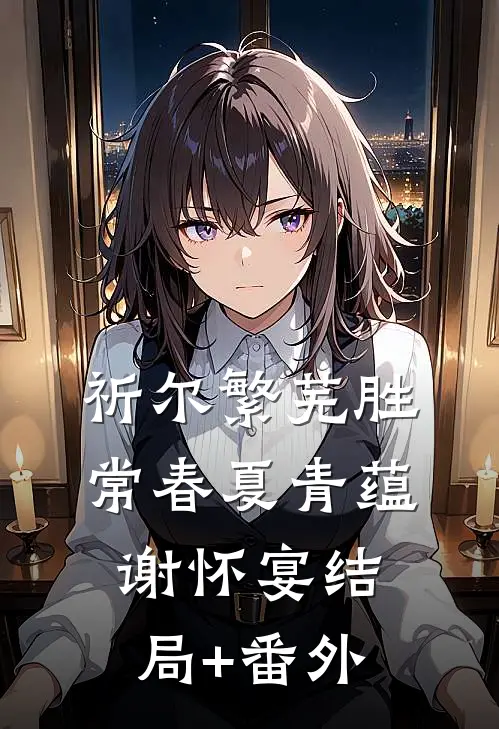 祈尔繁芜胜常春夏青蕴谢怀宴结局+番外