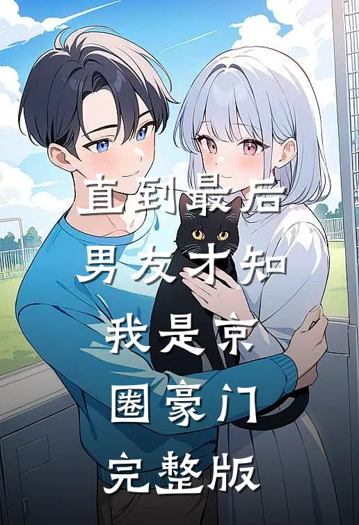 直到最后，男友才知我是京圈豪门完整版