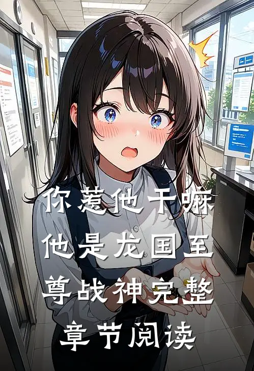 你惹他干嘛,他是龙国至尊战神完整章节阅读