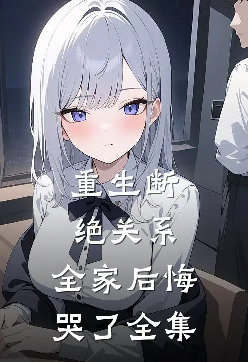 重生断绝关系，全家后悔哭了 全集