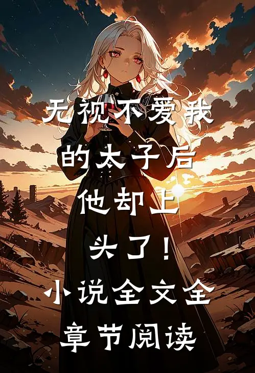 无视不爱我的太子后，他却上头了！小说全文全章节阅读