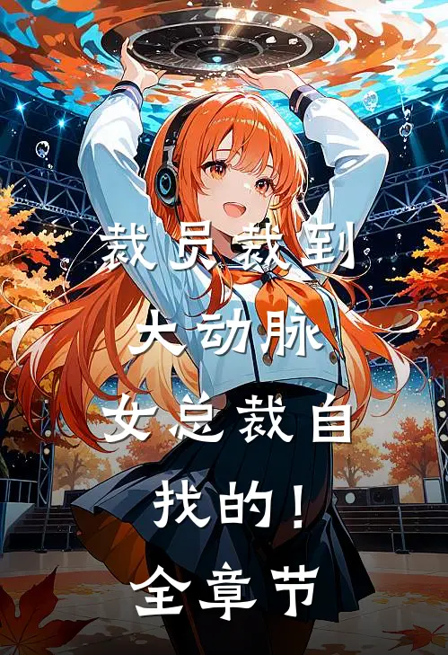 裁员裁到大动脉，女总裁自找的！全章节