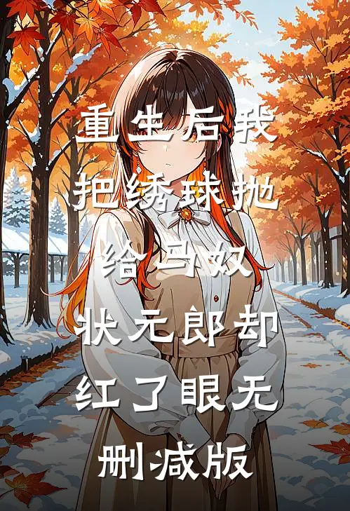 重生后我把绣球抛给马奴，状元郎却红了眼无删减版