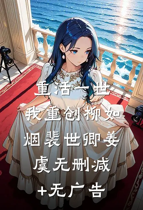 重活一世，我重创柳如烟裴世卿姜虞无删减+无广告