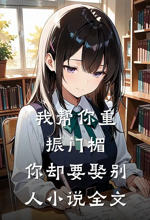 我帮你重振门楣,你却要娶别人全文免费阅读