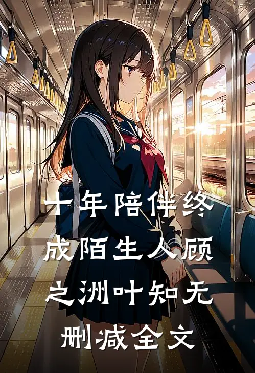 十年陪伴终成陌生人顾之洲叶知无删减全文