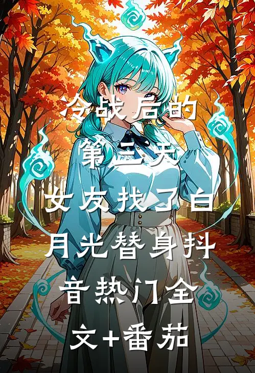 冷战后的第三天，女友找了白月光替身抖音热门全文+番茄
