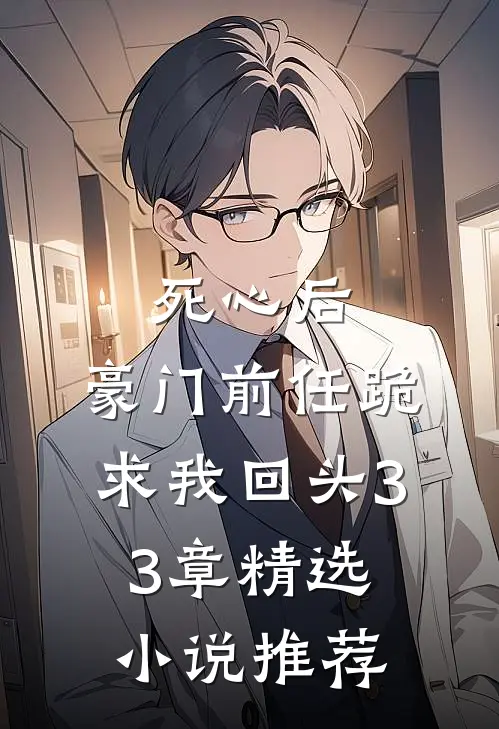 死心后,豪门前任跪求我回头33章精选小说推荐