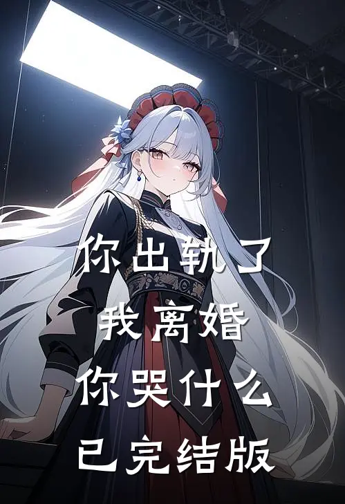 你出轨了，我离婚，你哭什么已完结版