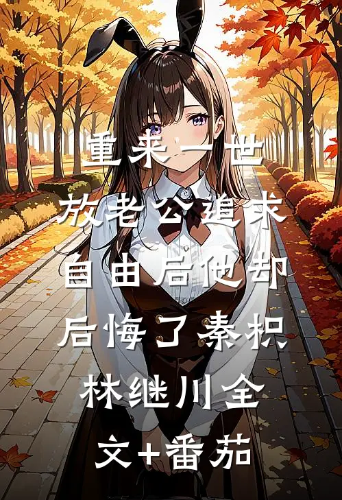 重来一世，放老公追求自由后他却后悔了秦枳林继川全文+番茄