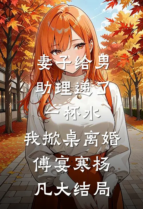 妻子给男助理递了一杯水，我掀桌离婚傅宴寒杨凡大结局