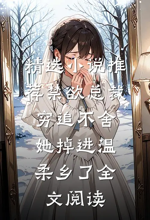 精选小说推荐禁欲总裁穷追不舍,她掉进温柔乡了全文阅读