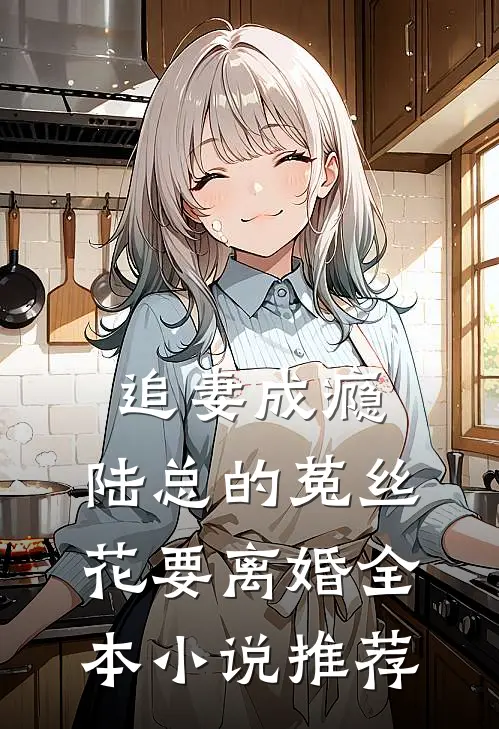 追妻成瘾：陆总的菟丝花要离婚全本小说推荐