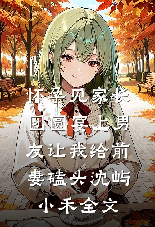 怀孕见家长，团圆宴上男友让我给前妻磕头沈屿小禾全文