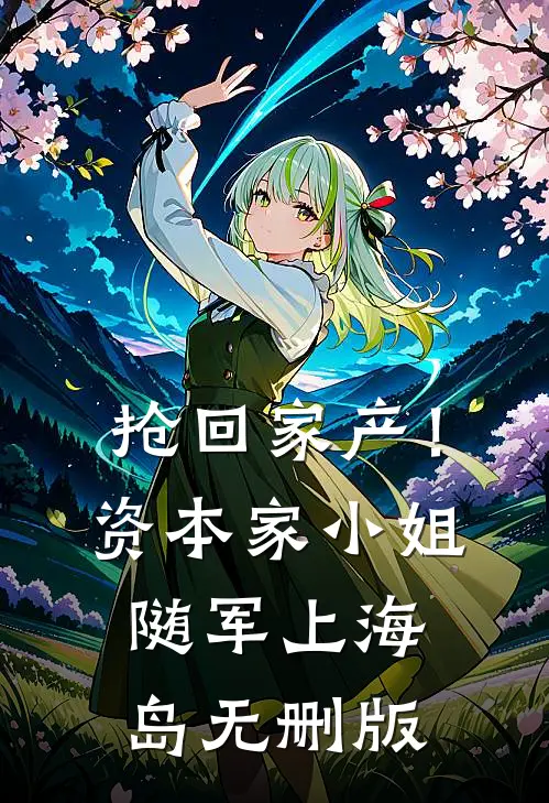 抢回家产！资本家小姐随军上海岛无删版