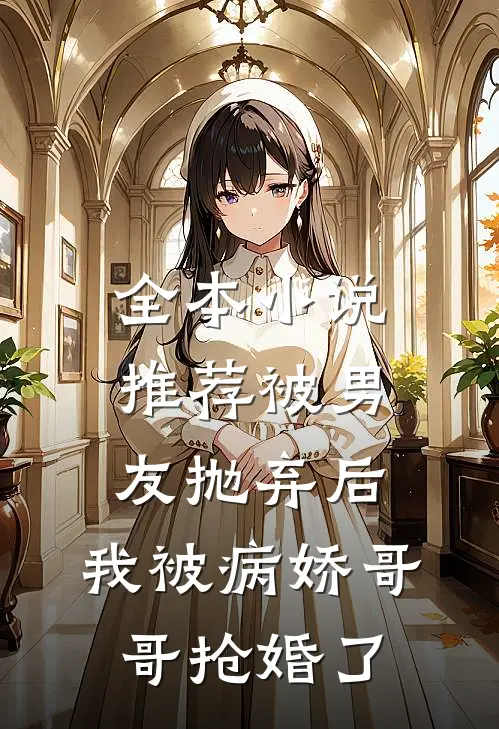 全本小说推荐被男友抛弃后，我被病娇哥哥抢婚了