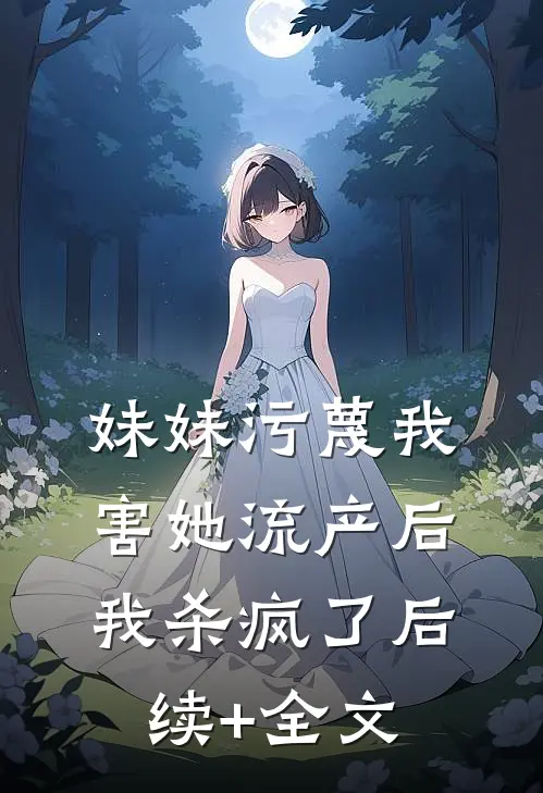 妹妹污蔑我害她流产后，我杀疯了后续+全文