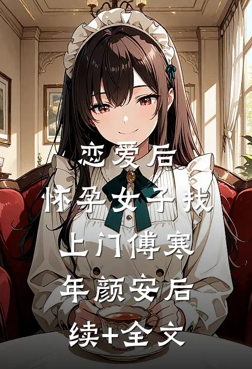 恋爱后，怀孕女子找上门傅寒年颜安后续+全文