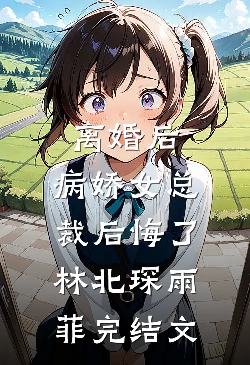 离婚后，病娇女总裁后悔了林北琛雨菲完结文