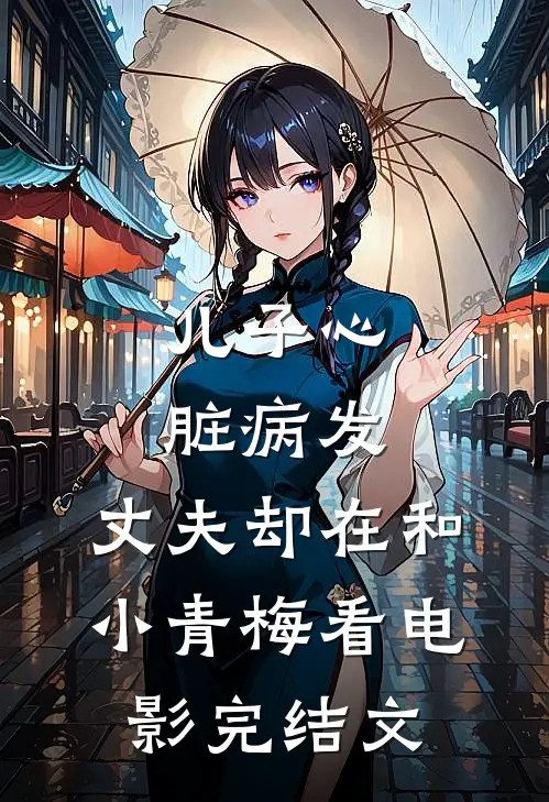 儿子心脏病发，丈夫却在和小青梅看电影完结文