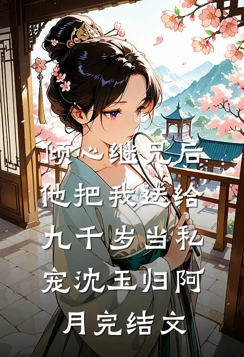 倾心继兄后，他把我送给九千岁当私宠沈玉归阿月完结文