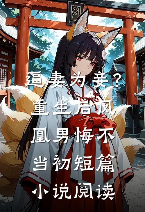 逼妻为妾？重生后凤凰男悔不当初短篇小说阅读