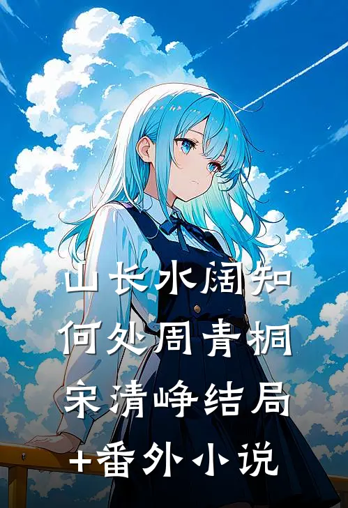 山长水阔知何处周青桐宋清峥结局+番外小说