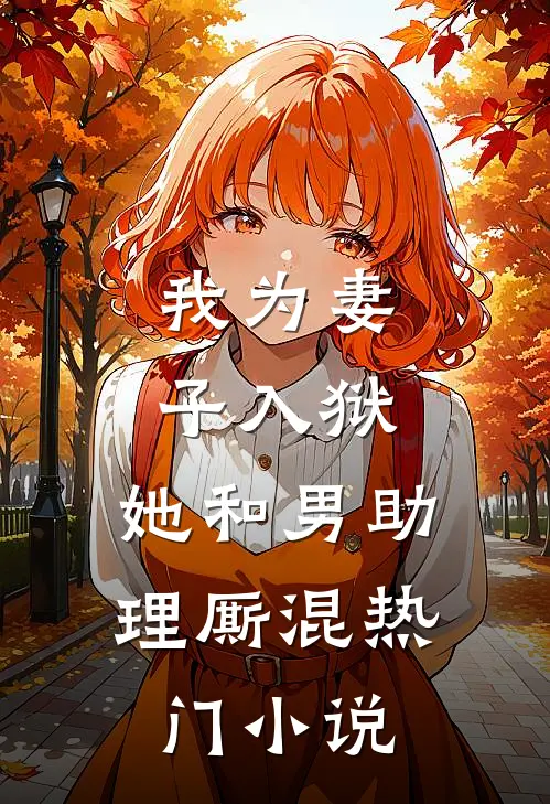 我为妻子入狱，她和男助理厮混热门小说