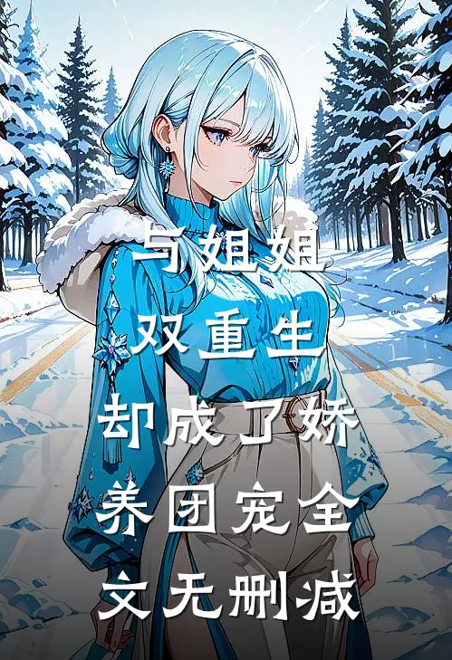 与姐姐双重生,却成了娇养团宠全文无删减
