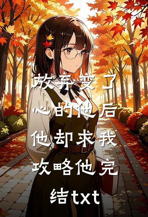 放弃变了心的他后，他却求我攻略他完结txt