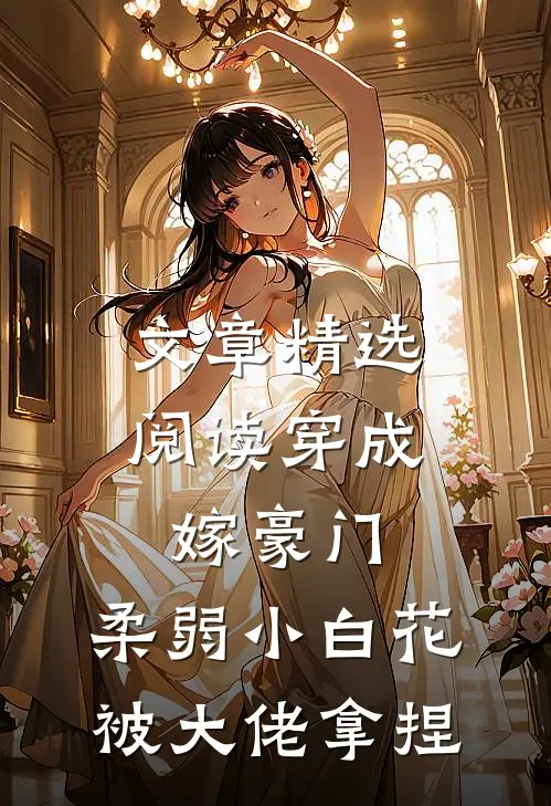 文章精选阅读穿成嫁豪门,柔弱小白花被大佬拿捏