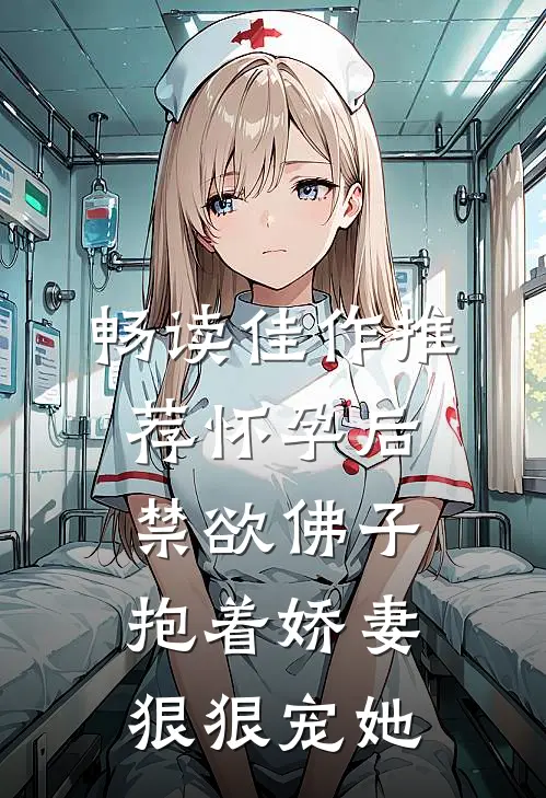 畅读佳作推荐怀孕后,禁欲佛子抱着娇妻狠狠宠她