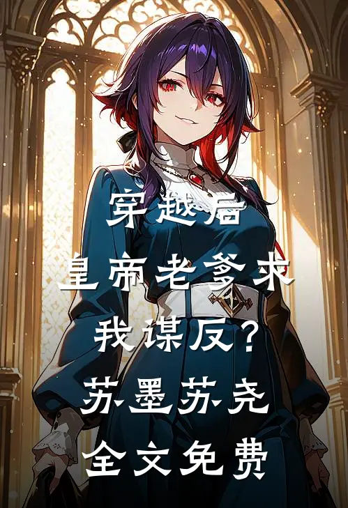 穿越后，皇帝老爹求我谋反？苏墨苏尧全文免费