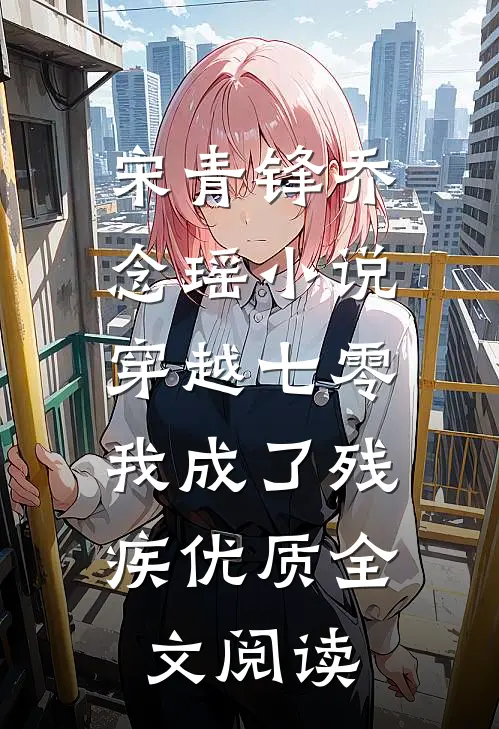 宋青锋乔念瑶小说穿越七零:我成了残疾优质全文阅读