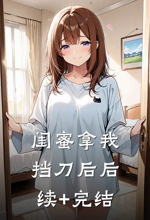 闺蜜拿我挡刀后后续+完结
