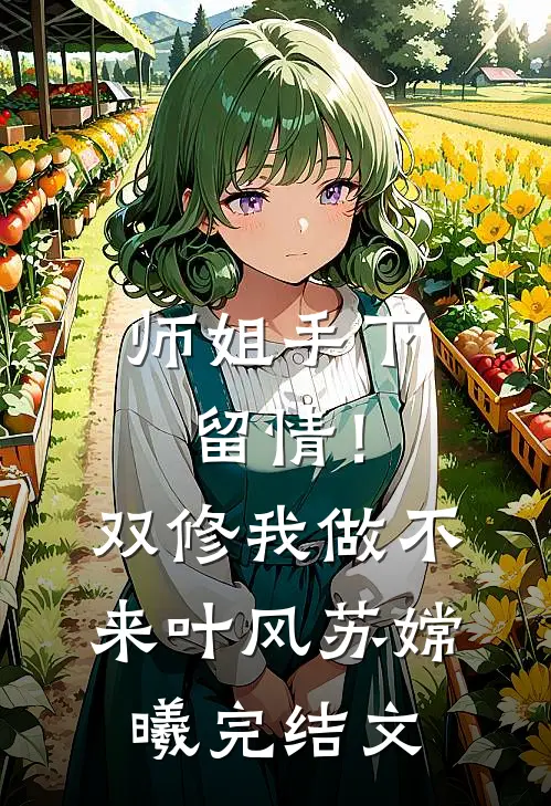 师姐手下留情！双修我做不来叶风苏嫦曦完结文