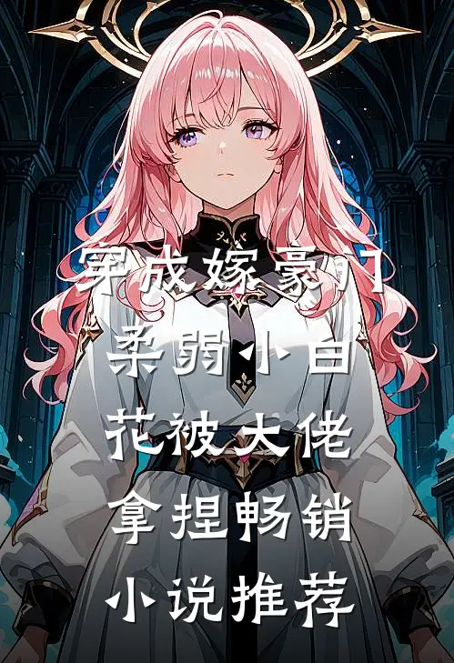 穿成嫁豪门，柔弱小白花被大佬拿捏畅销小说推荐